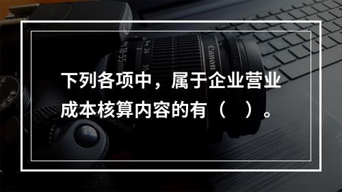 下列各项中，属于企业营业成本核算内容的有（　）。