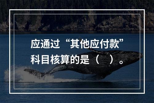 应通过“其他应付款”科目核算的是（　）。