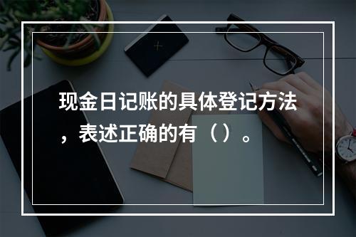 现金日记账的具体登记方法，表述正确的有（ ）。