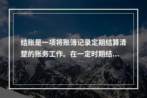 结账是一项将账簿记录定期结算清楚的账务工作。在一定时期结束，