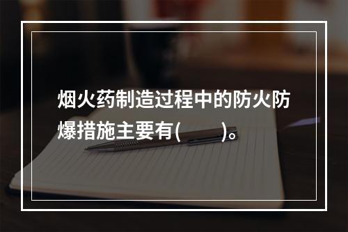 烟火药制造过程中的防火防爆措施主要有(　　)。