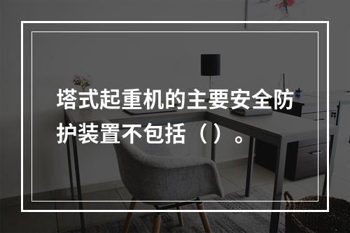 塔式起重机的主要安全防护装置不包括（ ）。