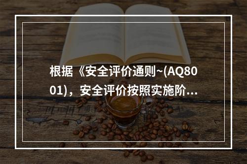 根据《安全评价通则~(AQ8001)，安全评价按照实施阶段的