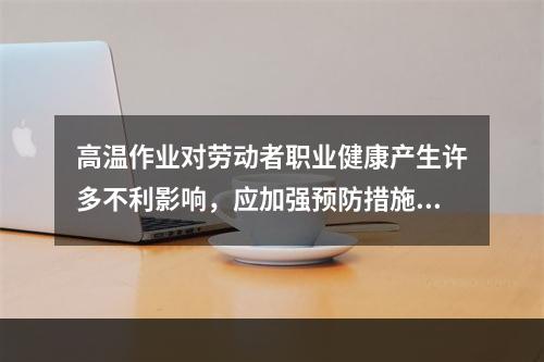 高温作业对劳动者职业健康产生许多不利影响，应加强预防措施。判