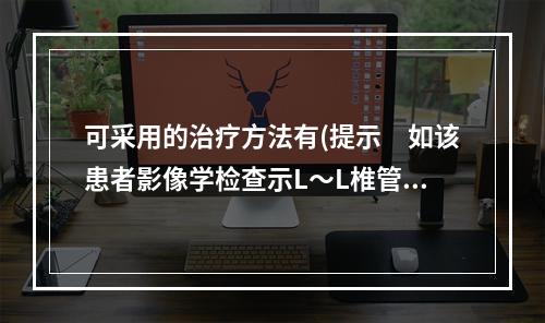 可采用的治疗方法有(提示　如该患者影像学检查示L～L椎管狭窄