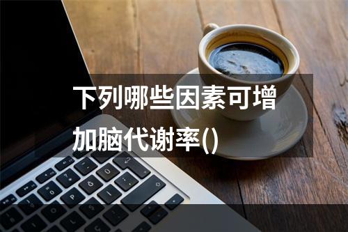 下列哪些因素可增加脑代谢率()