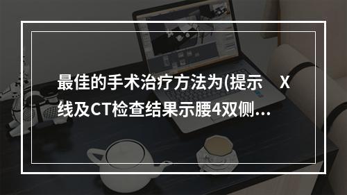 最佳的手术治疗方法为(提示　X线及CT检查结果示腰4双侧峡部