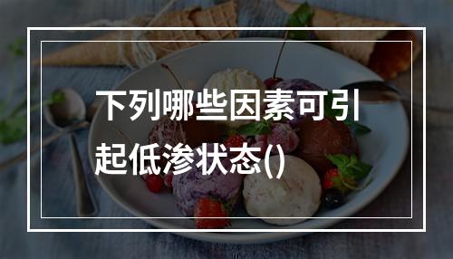 下列哪些因素可引起低渗状态()