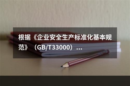 根据《企业安全生产标准化基本规范》（GB/T33000），简