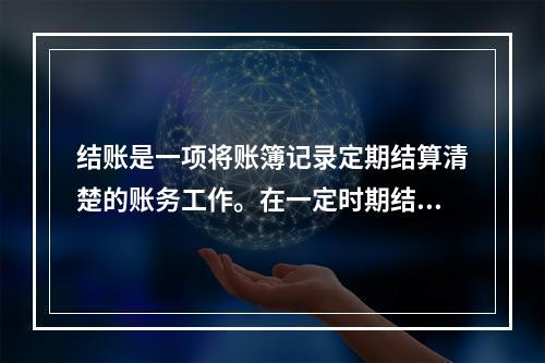 结账是一项将账簿记录定期结算清楚的账务工作。在一定时期结束，