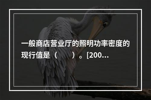 一般商店营业厅的照明功率密度的现行值是（　　）。[2007