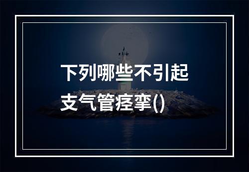 下列哪些不引起支气管痉挛()