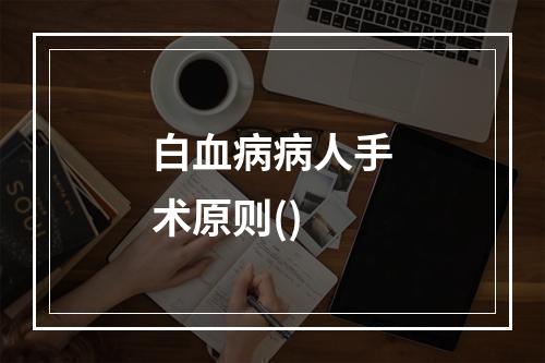 白血病病人手术原则()