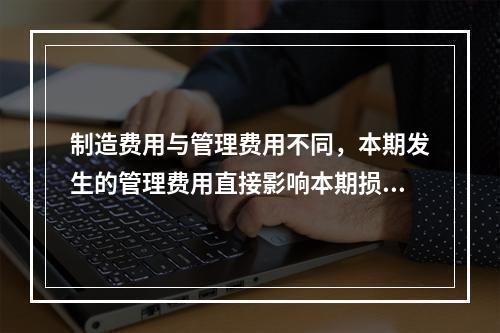 制造费用与管理费用不同，本期发生的管理费用直接影响本期损益，