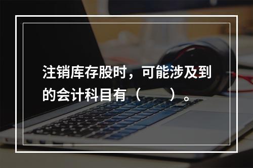 注销库存股时，可能涉及到的会计科目有（　　）。