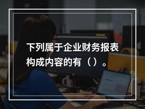 下列属于企业财务报表构成内容的有（ ）。