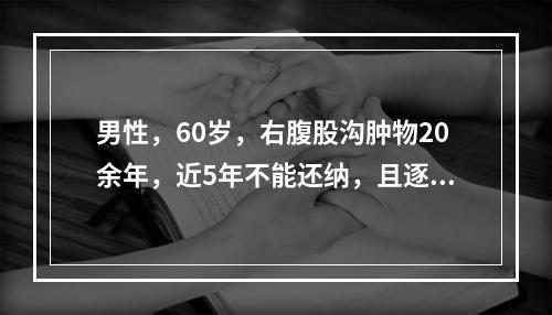 男性，60岁，右腹股沟肿物20余年，近5年不能还纳，且逐渐增