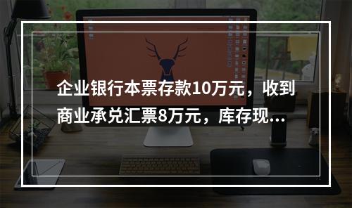 企业银行本票存款10万元，收到商业承兑汇票8万元，库存现金1