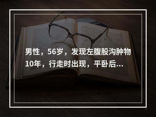 男性，56岁，发现左腹股沟肿物10年，行走时出现，平卧后消失