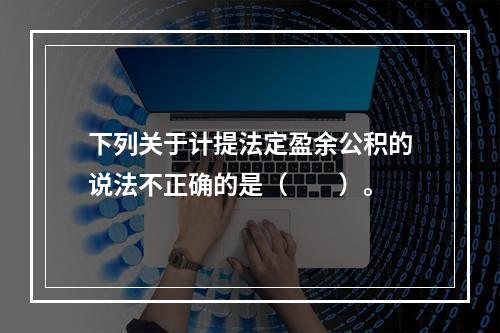 下列关于计提法定盈余公积的说法不正确的是（　　）。