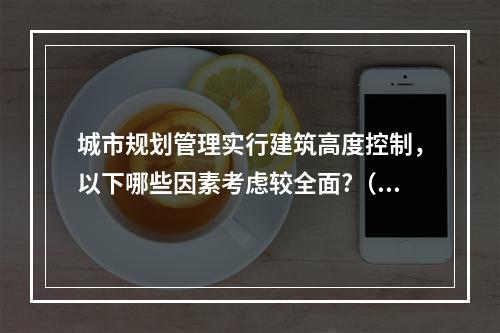 城市规划管理实行建筑高度控制，以下哪些因素考虑较全面?（　