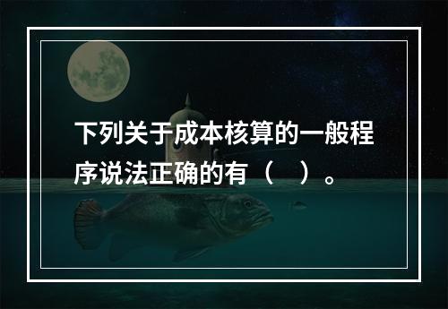 下列关于成本核算的一般程序说法正确的有（　）。