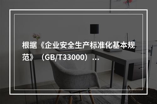 根据《企业安全生产标准化基本规范》（GB/T33000），说