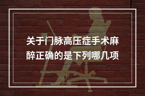 关于门脉高压症手术麻醉正确的是下列哪几项