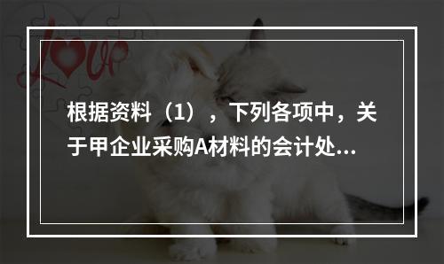 根据资料（1），下列各项中，关于甲企业采购A材料的会计处理结