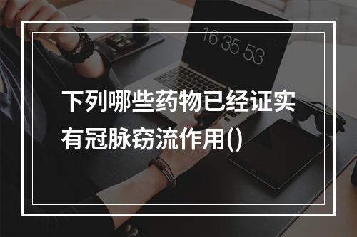 下列哪些药物已经证实有冠脉窃流作用()