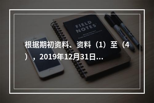 根据期初资料、资料（1）至（4），2019年12月31日甲企