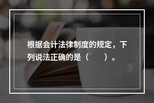 根据会计法律制度的规定，下列说法正确的是（　　）。