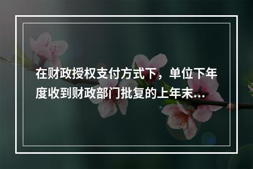 在财政授权支付方式下，单位下年度收到财政部门批复的上年末未下