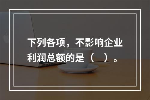 下列各项，不影响企业利润总额的是（　）。