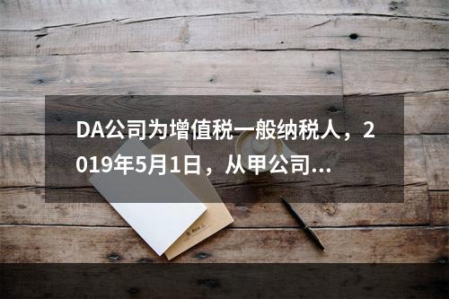 DA公司为增值税一般纳税人，2019年5月1日，从甲公司一次