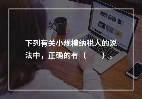 下列有关小规模纳税人的说法中，正确的有（　　）。