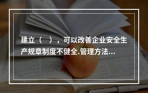 建立（　），可以改善企业安全生产规章制度不健全.管理方法不适