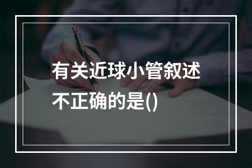 有关近球小管叙述不正确的是()