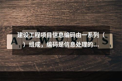 建设工程项目信息编码由一系列（　）组成，编码是信息处理的一项