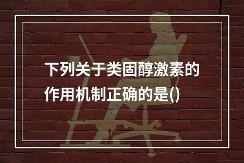 下列关于类固醇激素的作用机制正确的是()