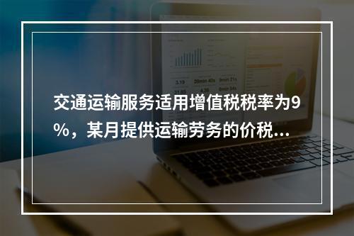 交通运输服务适用增值税税率为9%，某月提供运输劳务的价税款合