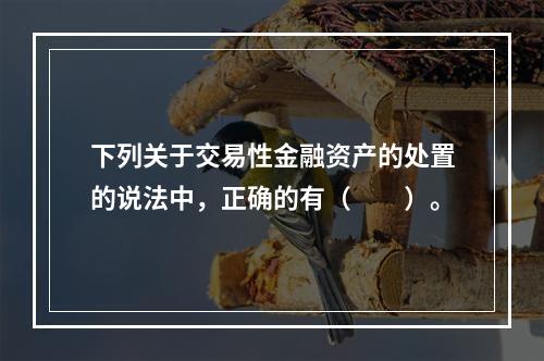 下列关于交易性金融资产的处置的说法中，正确的有（　　）。