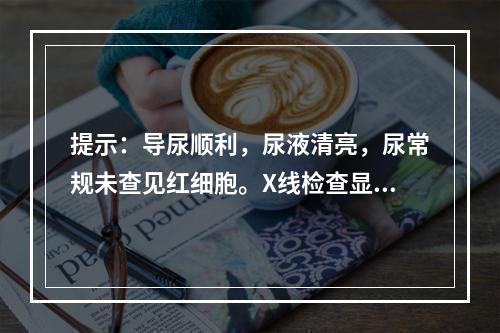 提示：导尿顺利，尿液清亮，尿常规未查见红细胞。X线检查显示右