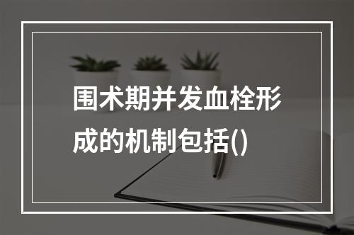 围术期并发血栓形成的机制包括()