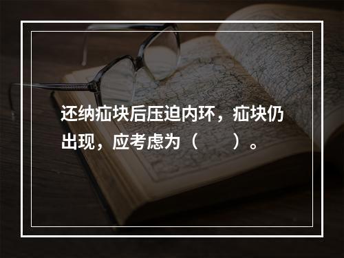 还纳疝块后压迫内环，疝块仍出现，应考虑为（　　）。