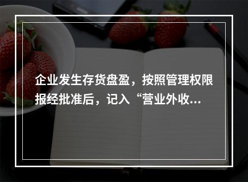 企业发生存货盘盈，按照管理权限报经批准后，记入“营业外收入”