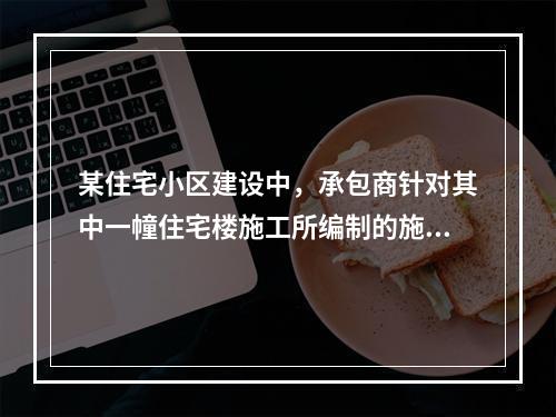 某住宅小区建设中，承包商针对其中一幢住宅楼施工所编制的施工组