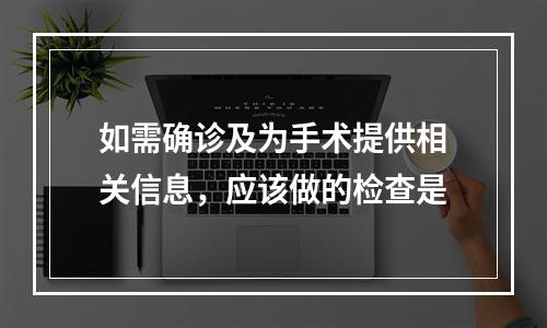 如需确诊及为手术提供相关信息，应该做的检查是