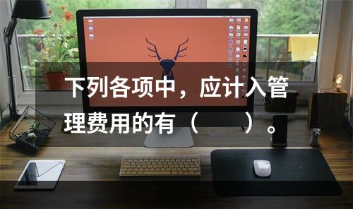 下列各项中，应计入管理费用的有（　　）。