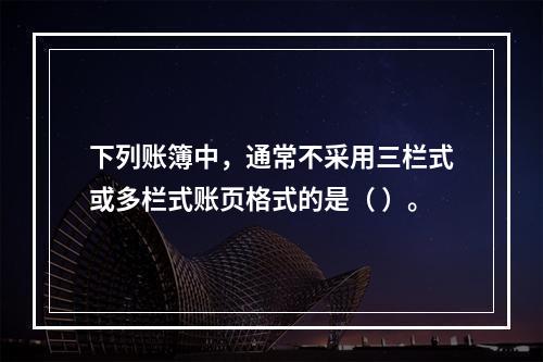 下列账簿中，通常不采用三栏式或多栏式账页格式的是（ ）。